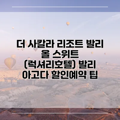 더 사칼라 리조트 발리 올 스위트 (럭셔리호텔) 발리 아고다 할인예약 팁