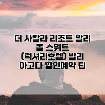 더 사칼라 리조트 발리 올 스위트 (럭셔리호텔) 발리 아고다 할인예약 팁