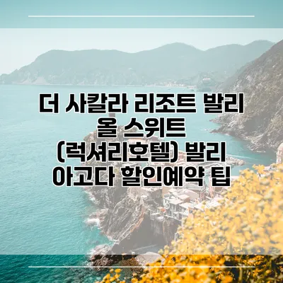 더 사칼라 리조트 발리 올 스위트 (럭셔리호텔) 발리 아고다 할인예약 팁