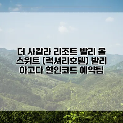 더 사칼라 리조트 발리 올 스위트 (럭셔리호텔) 발리 아고다 할인코드 예약팁
