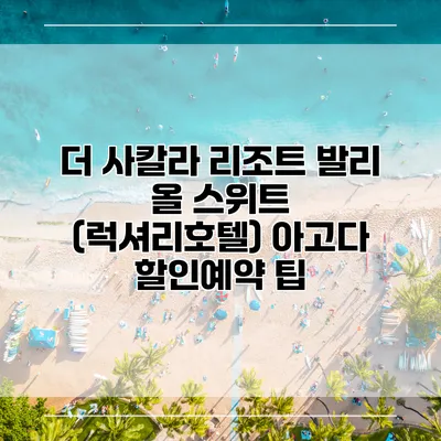 더 사칼라 리조트 발리 올 스위트 (럭셔리호텔) 아고다 할인예약 팁