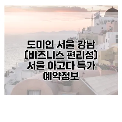도미인 서울 강남 (비즈니스 편리성) 서울 아고다 특가 예약정보