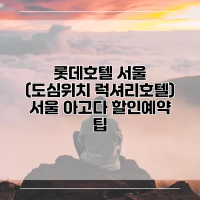 롯데호텔 서울 (도심위치 럭셔리호텔) 서울 아고다 할인예약 팁