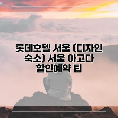 롯데호텔 서울 (디자인 숙소) 서울 아고다 할인예약 팁