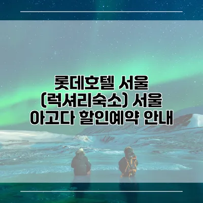 롯데호텔 서울 (럭셔리숙소) 서울 아고다 할인예약 안내