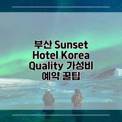 부산 Sunset Hotel Korea Quality 가성비 예약 꿀팁