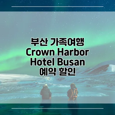 부산 가족여행 Crown Harbor Hotel Busan 예약 할인