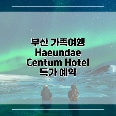 부산 가족여행 Haeundae Centum Hotel 특가 예약