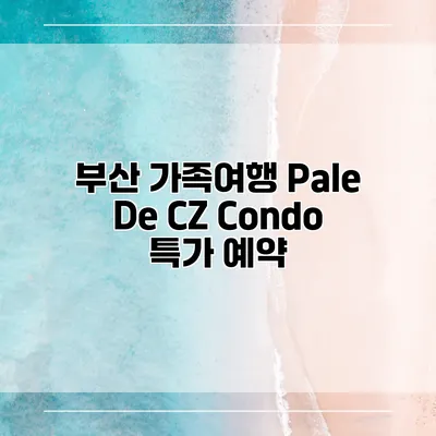 부산 가족여행 Pale De CZ Condo 특가 예약