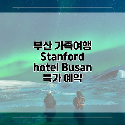 부산 가족여행 Stanford hotel Busan 특가 예약