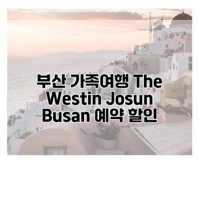 부산 가족여행 The Westin Josun Busan 예약 할인