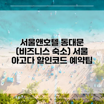 서울앤호텔 동대문 (비즈니스 숙소) 서울 아고다 할인코드 예약팁