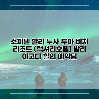 소피텔 발리 누사 두아 비치 리조트 (럭셔리호텔) 발리 아고다 할인 예약팁