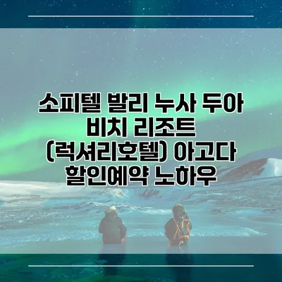 소피텔 발리 누사 두아 비치 리조트 (럭셔리호텔) 아고다 할인예약 노하우