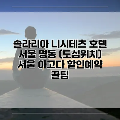 솔라리아 니시테츠 호텔 서울 명동 (도심위치) 서울 아고다 할인예약 꿀팁