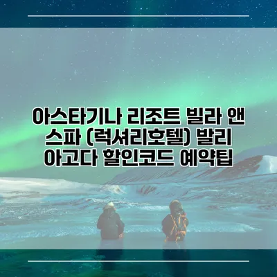 아스타기나 리조트 빌라 앤 스파 (럭셔리호텔) 발리 아고다 할인코드 예약팁