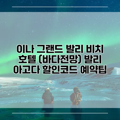이나 그랜드 발리 비치 호텔 (바다전망) 발리 아고다 할인코드 예약팁