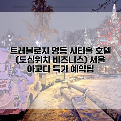 트레블로지 명동 시티홀 호텔 (도심위치 비즈니스) 서울 아고다 특가 예약팁