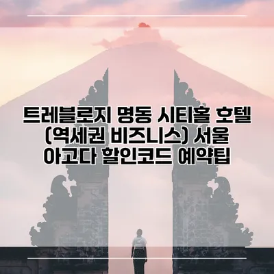 트레블로지 명동 시티홀 호텔 (역세권 비즈니스) 서울 아고다 할인코드 예약팁