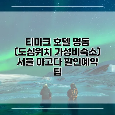 티마크 호텔 명동 (도심위치 가성비숙소) 서울 아고다 할인예약 팁