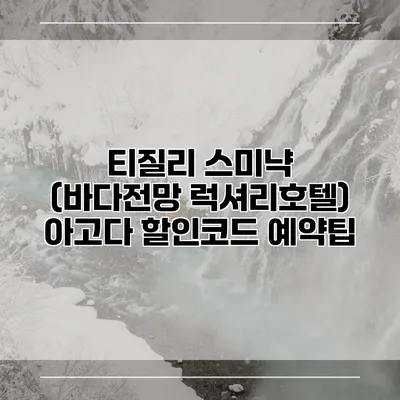 티질리 스미냑 (바다전망 럭셔리호텔) 아고다 할인코드 예약팁