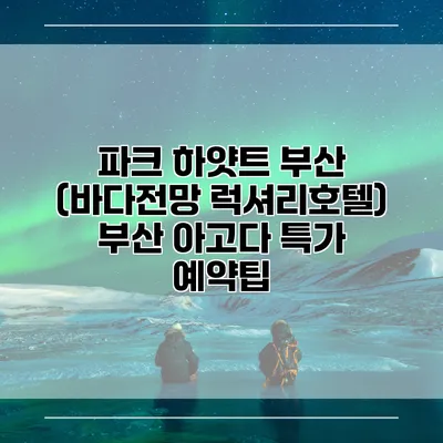 파크 하얏트 부산 (바다전망 럭셔리호텔) 부산 아고다 특가 예약팁