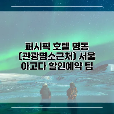퍼시픽 호텔 명동 (관광명소근처) 서울 아고다 할인예약 팁