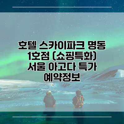 호텔 스카이파크 명동 1호점 (쇼핑특화) 서울 아고다 특가 예약정보