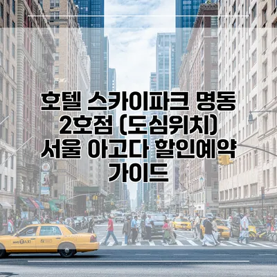 호텔 스카이파크 명동 2호점 (도심위치) 서울 아고다 할인예약 가이드