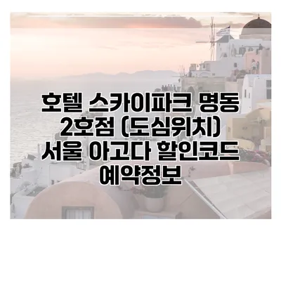 호텔 스카이파크 명동 2호점 (도심위치) 서울 아고다 할인코드 예약정보