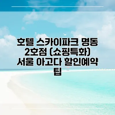 호텔 스카이파크 명동 2호점 (쇼핑특화) 서울 아고다 할인예약 팁