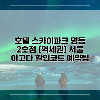 호텔 스카이파크 명동 2호점 (역세권) 서울 아고다 할인코드 예약팁