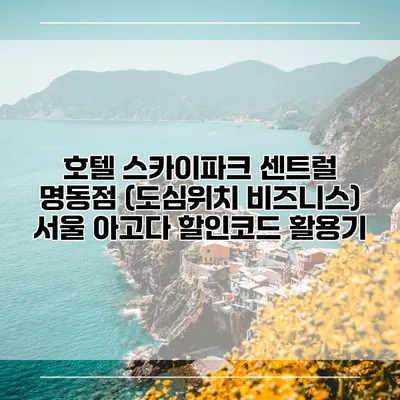 호텔 스카이파크 센트럴 명동점 (도심위치 비즈니스) 서울 아고다 할인코드 활용기